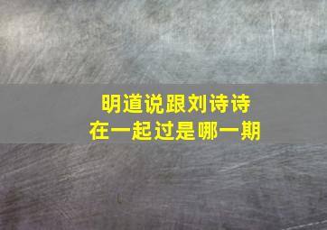 明道说跟刘诗诗在一起过是哪一期