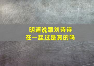 明道说跟刘诗诗在一起过是真的吗