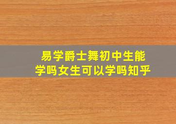 易学爵士舞初中生能学吗女生可以学吗知乎