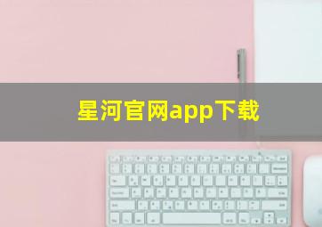 星河官网app下载