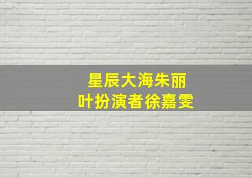 星辰大海朱丽叶扮演者徐嘉雯