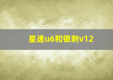 星速u6和银刺v12