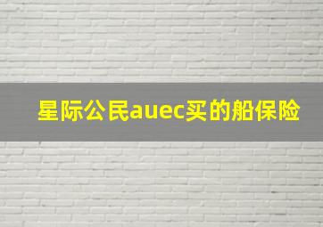 星际公民auec买的船保险