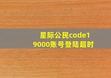 星际公民code19000账号登陆超时