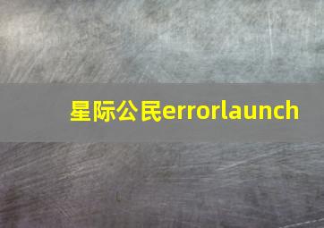 星际公民errorlaunch