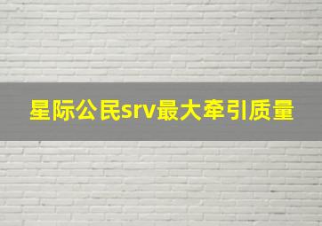 星际公民srv最大牵引质量