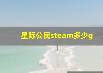 星际公民steam多少g