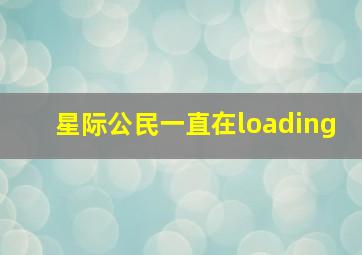 星际公民一直在loading