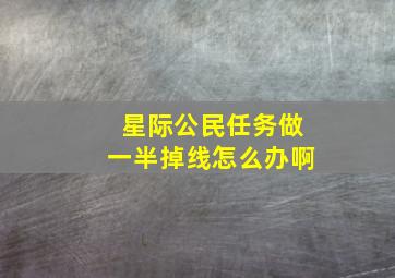 星际公民任务做一半掉线怎么办啊