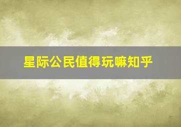 星际公民值得玩嘛知乎