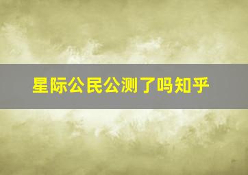 星际公民公测了吗知乎