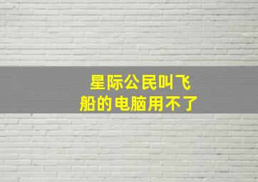 星际公民叫飞船的电脑用不了