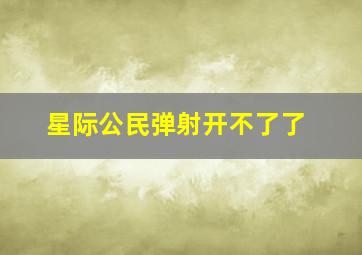 星际公民弹射开不了了