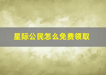 星际公民怎么免费领取