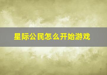 星际公民怎么开始游戏