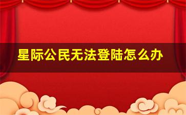 星际公民无法登陆怎么办