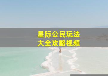 星际公民玩法大全攻略视频