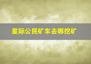 星际公民矿车去哪挖矿