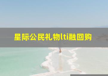 星际公民礼物lti融回购