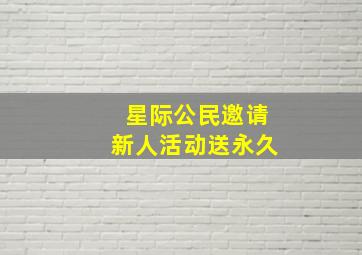 星际公民邀请新人活动送永久