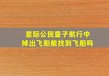 星际公民量子航行中掉出飞船能找到飞船吗