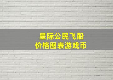 星际公民飞船价格图表游戏币