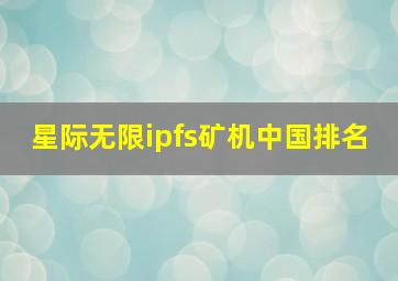 星际无限ipfs矿机中国排名