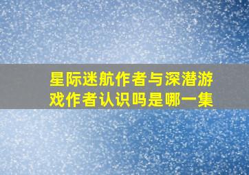 星际迷航作者与深潜游戏作者认识吗是哪一集