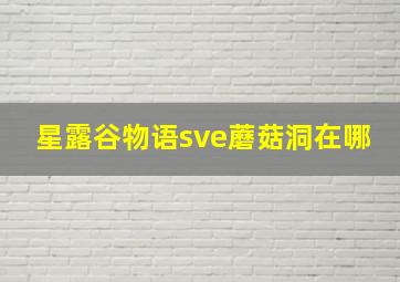 星露谷物语sve蘑菇洞在哪