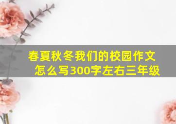 春夏秋冬我们的校园作文怎么写300字左右三年级