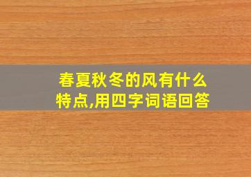 春夏秋冬的风有什么特点,用四字词语回答