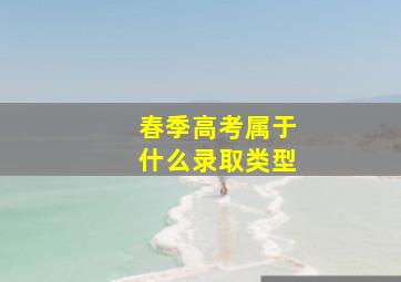 春季高考属于什么录取类型