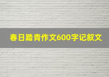 春日踏青作文600字记叙文