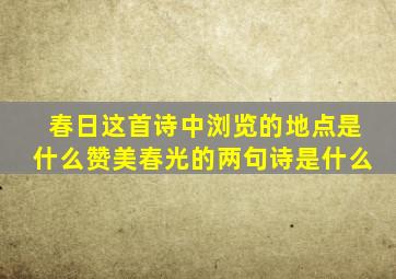 春日这首诗中浏览的地点是什么赞美春光的两句诗是什么