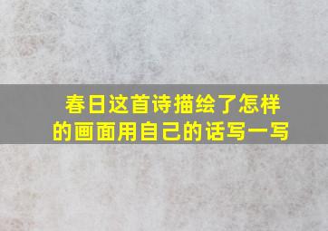 春日这首诗描绘了怎样的画面用自己的话写一写