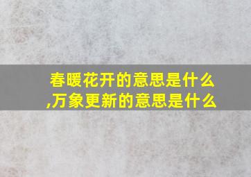 春暖花开的意思是什么,万象更新的意思是什么