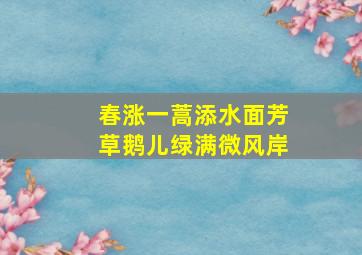 春涨一蒿添水面芳草鹅儿绿满微风岸