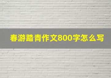 春游踏青作文800字怎么写