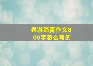 春游踏青作文800字怎么写的