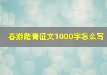 春游踏青征文1000字怎么写