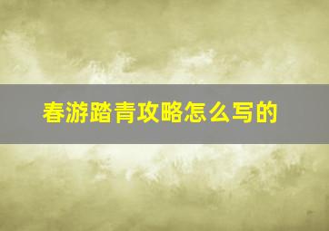 春游踏青攻略怎么写的