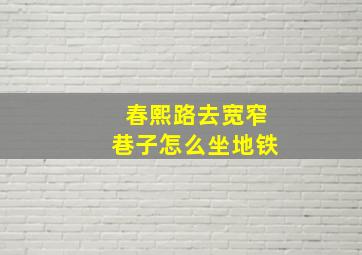 春熙路去宽窄巷子怎么坐地铁