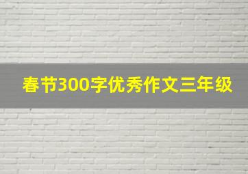 春节300字优秀作文三年级