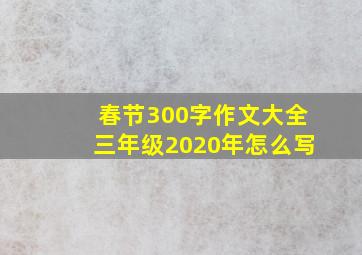 春节300字作文大全三年级2020年怎么写