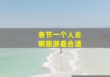 春节一个人去哪旅游最合适