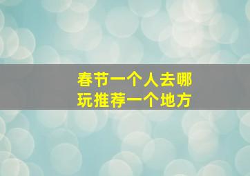 春节一个人去哪玩推荐一个地方