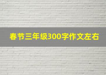 春节三年级300字作文左右