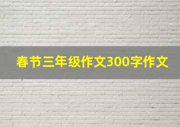 春节三年级作文300字作文