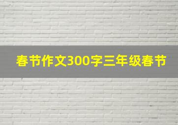 春节作文300字三年级春节