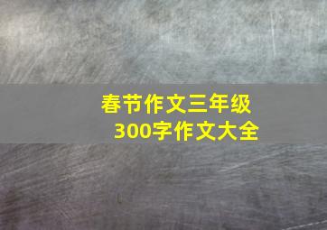 春节作文三年级300字作文大全